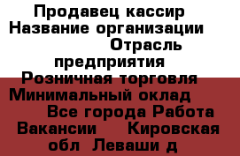 Продавец-кассир › Название организации ­ Diva LLC › Отрасль предприятия ­ Розничная торговля › Минимальный оклад ­ 20 000 - Все города Работа » Вакансии   . Кировская обл.,Леваши д.